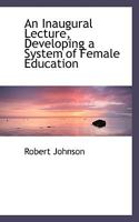 An Inaugural Lecture, Developing a System of Female Education 0469536373 Book Cover