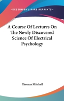 A Course Of Lectures On The Newly Discovered Science Of Electrical Psychology 1432550314 Book Cover