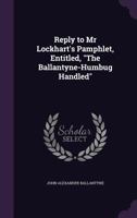 Reply to Mr Lockhart's Pamphlet, Entitled, 'the Ballantyne-Humbug Handled' 0548287074 Book Cover