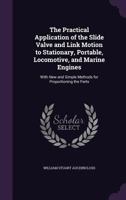The Practical Application of the Slide Valve and Link Motion to Stationary, Portable, Locomotive, and Marine Engines: With New and Simple Methods for Proportioning the Parts - Primary Source Edition 1425517862 Book Cover