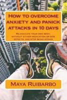 How to overcome anxiety and panic attacks in 10 days: Re-educate your own body, without either medication or side effects, and stop being afraid 1515156923 Book Cover