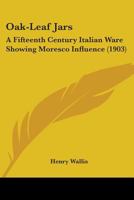 Oak-Leaf Jars: A Fifteenth Century Italian Ware Showing Moresco Influence 1164848143 Book Cover