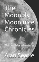 The Moonbly Moonjuice Chronicles: The first four adventures B0H8M1TR5Y Book Cover