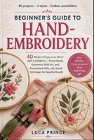 BEGINNER'S GUIDE TO HAND-EMBROIDERY: 40 Modern Projects to Stitch with Confidence – Floral Hoops, Geometric Wall Art, and Personalized Gifts, with Simple Techniques for Beautiful Results B0GYGB2WXP Book Cover