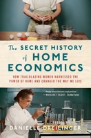 The Secret History of Home Economics: How Trailblazing Women Harnessed the Power of Home and Changed the Way We Live 1324021861 Book Cover
