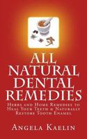All Natural Dental Remedies: Herbs and Home Remedies to Heal Your Teeth & Naturally Restore Tooth Enamel 0615719368 Book Cover