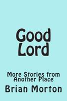 Good Lord: More Stories from Another Place 1502546345 Book Cover
