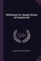 Wild Roses: Or Simple Stories Of Country Life 1378588606 Book Cover
