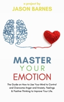 Master Your Emotion: The Guide on How to Use Your Mind to Control and Overcome Anger and Anxiety. Feelings and Positive Thinking to Improve Your Life 1652578803 Book Cover