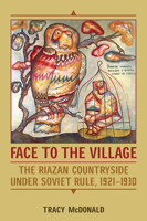 Face to the Village: The Riazan Countryside Under Soviet Rule, 1921-1930 1487521693 Book Cover