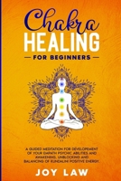 Chakra Healing For Beginners: A Guided Meditation for Developement of your Empath Psychic Abilities and Awakening, Unblocking and Balancing of Kundalini Positive Energy. B087R813HC Book Cover