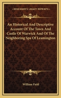 An Historical and Descriptive Account of the Town and Castle of Warwick and of the Neighbouring Spa of Leamington; 1357072392 Book Cover