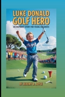 Luke Donald: Golf Hero: An Inspiring Story For Young Dreamers B0FVCZSHMZ Book Cover