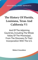 The History Of Florida, Louisiana, Texas And California V1: And Of The Adjoining Countries, Including The Whole Valley Of The Mississippi, From The Discovery To Their Incorporation With The U.S. 0548456607 Book Cover