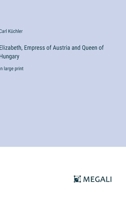 Elizabeth, Empress of Austria and Queen of Hungary: in large print 3387071353 Book Cover