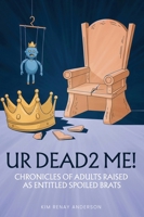 UR Dead2 Me!: Chronicles of Adults Raised As An Entitled Spoiled Brat B0FFBHWNT6 Book Cover
