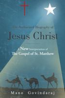 The Authorized Biography of Jesus Christ: A New Interpretation of the Gospel of St. Matthew 1449763227 Book Cover