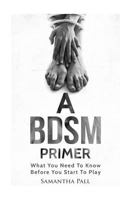 A Bdsm Primer: A Bdsm and Bondage Guide - (Bdsm, Bondage, Dom, Submissive, Sex Guide, Sex for Couple) 1539471683 Book Cover