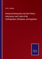 Historical Researches into the Politics, Intercourse, and Trade of the Carthaginians, Ethiopians, and Egyptians 3375167245 Book Cover