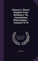 Chaucer's Boece Englisht from Boethius's de Consolatione Philosophiae., Volumes 75-76 1357754604 Book Cover