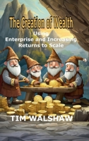 The Creation of Wealth: Using Enterprise and Increasing Returns to Scale 0645978671 Book Cover