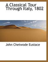 A Classical Tour Through Italy, 1802 1017338450 Book Cover