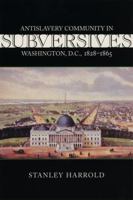 Subversives: Antislavery Community in Washington, D.C., 1828-1865 (Antislavery, Abolition, and the Atlantic World) 0807128384 Book Cover