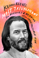 Keanu Reeves: Most Triumphant: The Movies and Meaning of an Irrepressible Icon 141975226X Book Cover