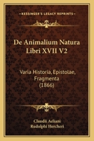 De Animalium Natura Libri XVII V2: Varia Historia, Epistolae, Fragmenta (1866) 116849642X Book Cover