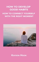 How to Develop Good Habits: How to Connect Yourself with the Right Moment 1806034654 Book Cover
