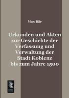 Urkunden Und Akten Zur Geschichte Der Verfassung Und Verwaltung Der Stadt Koblenz Bis Zum Jahre 1500 3955077225 Book Cover