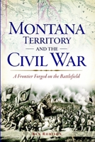 Montana Territory and the Civil War: A Frontier Forged on the Battlefield 1626191751 Book Cover