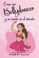 Cómo ser Bellydancer y no morir en el intento (Spanish Edition) B0DGDKVQ9V Book Cover