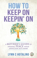 How to Keep On Keepin' On: A Mother's Guide to Finding Peace When Addiction Hits Home 1647461065 Book Cover