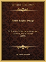 Steam-Engine Design: For the Use of Mechanical Engineers, Students, and Draftsmen 1164937553 Book Cover