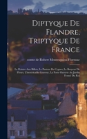 Diptyque de Flandre, Triptyque de France: Le Peintre Aux Billets, Le Pasteur de Cygnes, Le Broyeur de Fleurs, l'Inextricable Graveur, La Porte Ouverte Au Jardin Ferm� Du Roi 2329528906 Book Cover
