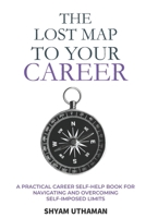 The Lost Map To Your Career: A Practical Career Self Help Book for Navigating and Overcoming Self-Imposed Limits B0DSC3RW8G Book Cover