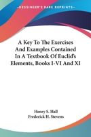 A Key to the Exercises and Examples Contained in a Text-book of Euclid's Elements. Books I.- VI. and XI 0526213396 Book Cover