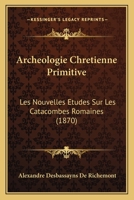 Archeologie Chretienne Primitive: Les Nouvelles Etudes Sur Les Catacombes Romaines (1870) 1160793867 Book Cover