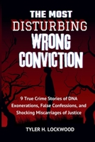The Most Disturbing Wrong Conviction: 9 True Crime Stories of DNA Exonerations, False Confessions, and Shocking Miscarriages of Justice (The ... Criminals, Manipulators, and Power Seekers) B0FQC73M5F Book Cover