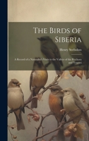 The Birds of Siberia: A Record of a Naturalist's Visits to the Valleys of the Petchora and Yenesei 1021072850 Book Cover