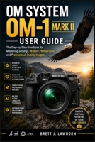 OM SYSTEM OM-1 MARK II USER GUIDE: The Step-by-Step Handbook for Mastering Settings, Wildlife Photography, and Professional-Quality Images B0H685GQM2 Book Cover