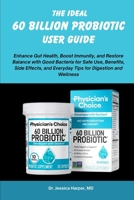 THE IDEAL 60 BILLION PROBIOTIC USER GUIDE: Enhance Gut Health, Boost Immunity, and Restore Balance with Good Bacteria for Safe Use, Benefits, Side Effects, and Everyday Tips for Digestion and Wellness B0FQ3XXZDP Book Cover