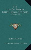 The Life of Robert Bruce, King of Scots: A Poem (Classic Reprint) 0548584397 Book Cover