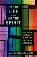 In the Life and in the Spirit: Homoerotic Spirituality in African American Literature 1438454074 Book Cover