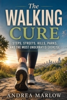 The Walking Cure: Steps, Streets, Hills, Parks, and the Most Underrated Exercise B0H99NYJ1J Book Cover