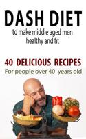 Dash Diet to Make Middle Aged People Healthy and Fit: 40 Delicious Recipes for People Over 40 Years Old! 1521509964 Book Cover