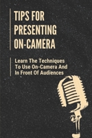 Tips For Presenting On-Camera: Learn The Techniques To Use On-Camera And In Front Of Audiences: Tips For Being On Video Camera null Book Cover