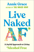 Live Naked AF: A Joyful First Year Approach to Living Alcohol Free 0593853229 Book Cover