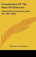 Constitution of the State of Delaware: Adopted in Convention, June 4th, A. D. 1897 1274109183 Book Cover